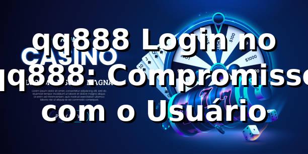 qq888 Login no qq888: Compromisso com o Usuário