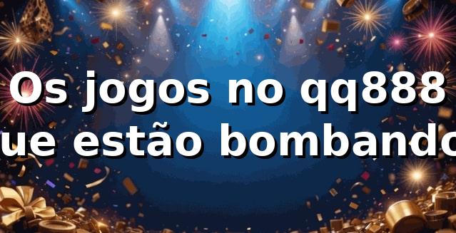 Os jogos no qq888 que estão bombando! 🚀